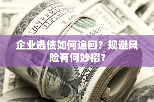 济南企业逃债如何追回？规避风险有何妙招？