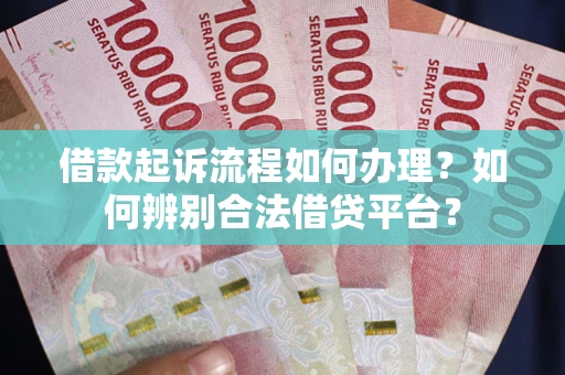 济南借款起诉流程如何办理？如何辨别合法借贷平台？
