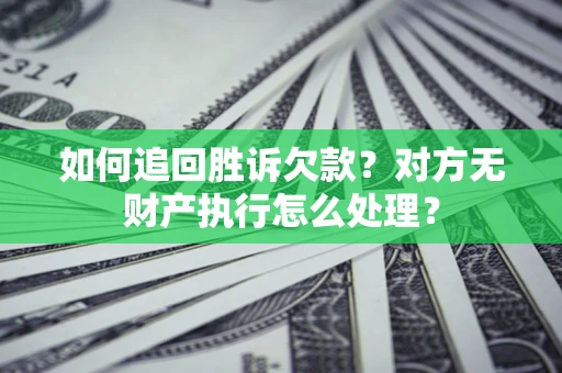 济南如何追回胜诉欠款？对方无财产执行怎么处理？