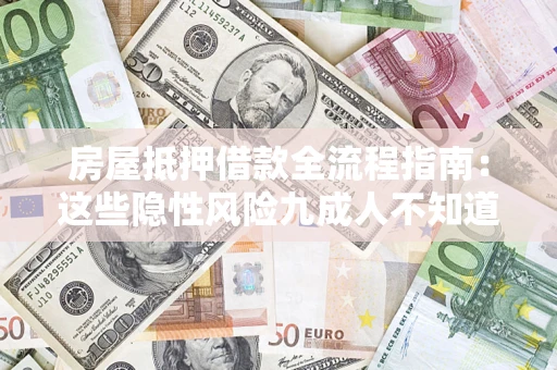济南房屋抵押借款全流程指南：这些隐性风险九成人不知道