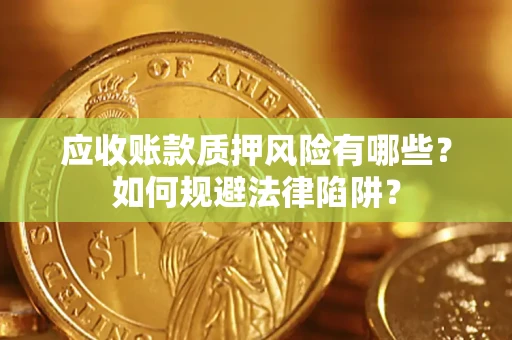济南应收账款质押风险有哪些？如何规避法律陷阱？