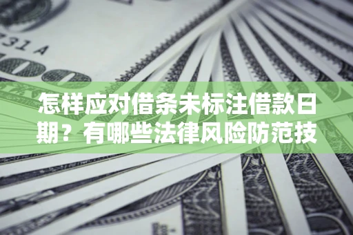 济南怎样应对借条未标注借款日期？有哪些法律风险防范技巧？