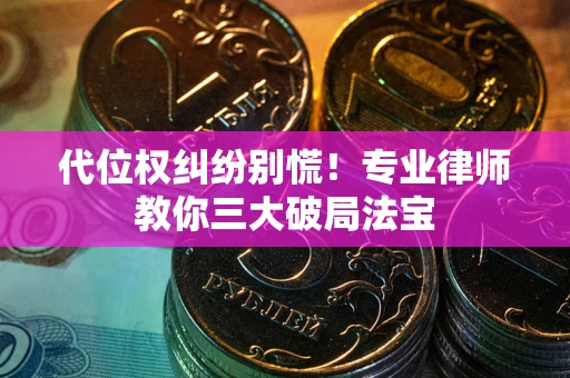 济南代位权纠纷别慌！专业律师教你三大破局法宝