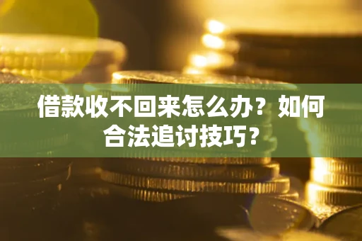 济南借款收不回来怎么办？如何合法追讨技巧？