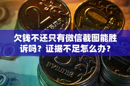 济南欠钱不还只有微信截图能胜诉吗？证据不足怎么办？