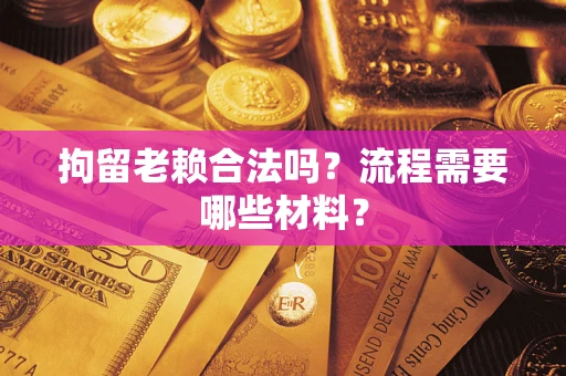 济南拘留老赖合法吗？流程需要哪些材料？