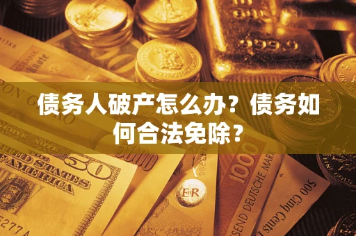 济南债务人破产怎么办？债务如何合法免除？