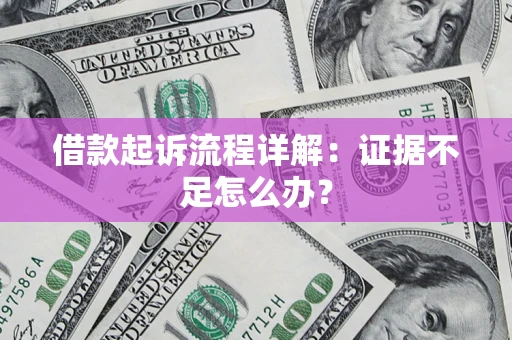济南借款起诉流程详解：证据不足怎么办？