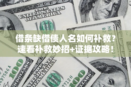 济南借条缺借债人名如何补救？速看补救妙招+证据攻略！