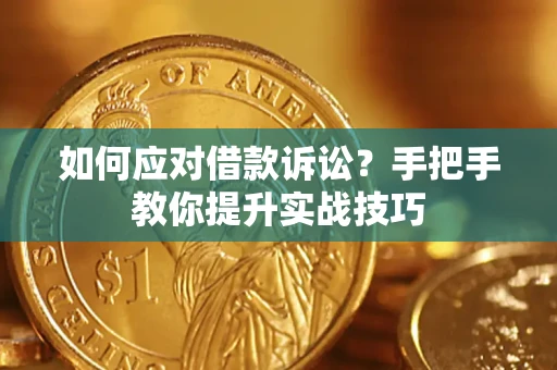 济南如何应对借款诉讼？手把手教你提升实战技巧