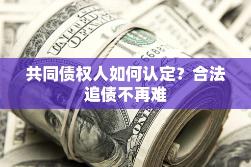 济南共同债权人如何认定？合法追债不再难