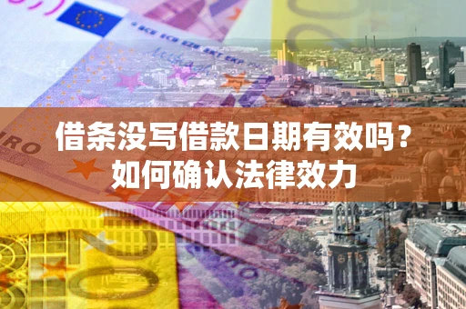 济南借条没写借款日期有效吗？如何确认法律效力