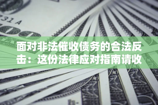 济南面对非法催收债务的合法反击：这份法律应对指南请收好