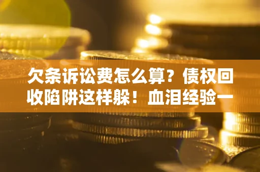 济南欠条诉讼费怎么算？债权回收陷阱这样躲！血泪经验一次讲透