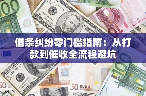 济南借条纠纷零门槛指南：从打款到催收全流程避坑