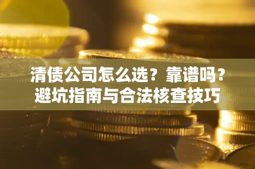 济南清债公司怎么选？靠谱吗？避坑指南与合法核查技巧