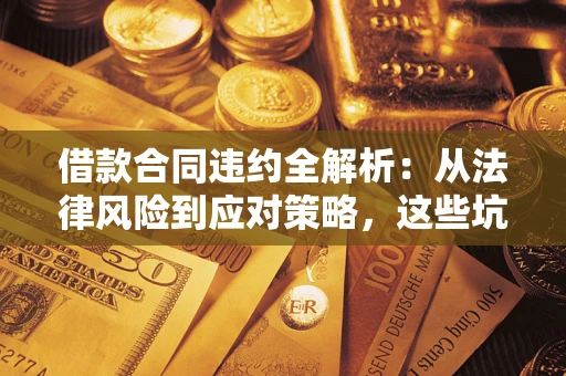 济南借款合同违约全解析：从法律风险到应对策略，这些坑别再踩！