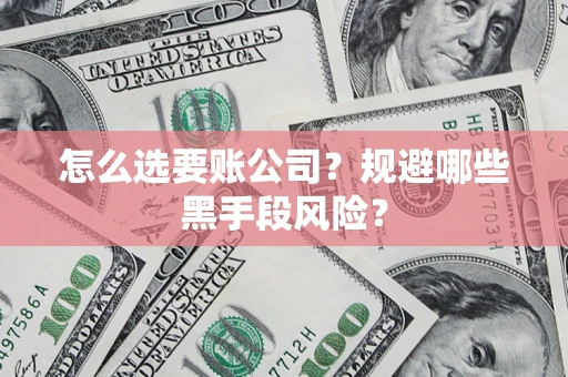 济南怎么选要账公司？规避哪些黑手段风险？