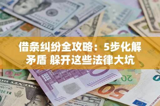 济南借条纠纷全攻略：5步化解矛盾 躲开这些法律大坑