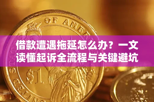 济南借款遭遇拖延怎么办？一文读懂起诉全流程与关键避坑指南