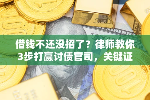 济南借钱不还没招了？律师教你3步打赢讨债官司，关键证据千万别漏！
