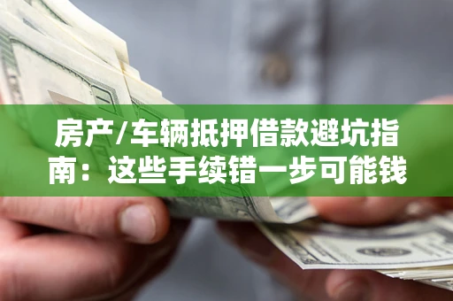 济南房产/车辆抵押借款避坑指南：这些手续错一步可能钱房两空