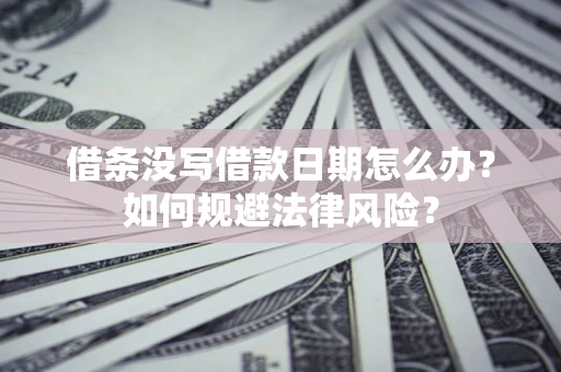 济南借条没写借款日期怎么办？如何规避法律风险？