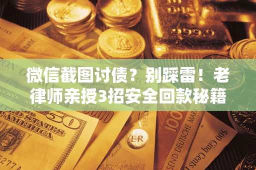 济南微信截图讨债？别踩雷！老律师亲授3招安全回款秘籍