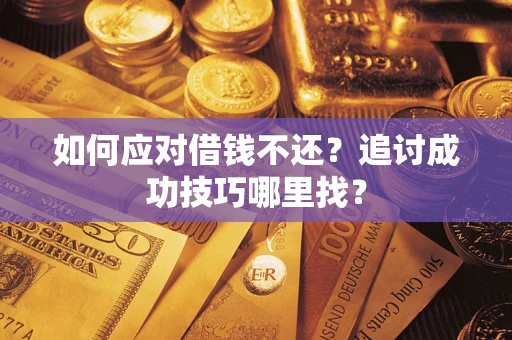 济南如何应对借钱不还？追讨成功技巧哪里找？
