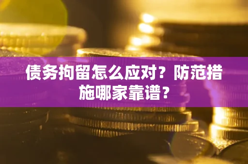 济南债务拘留怎么应对？防范措施哪家靠谱？