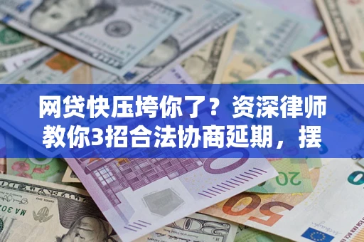 济南网贷快压垮你了？资深律师教你3招合法协商延期，摆脱暴力催收！