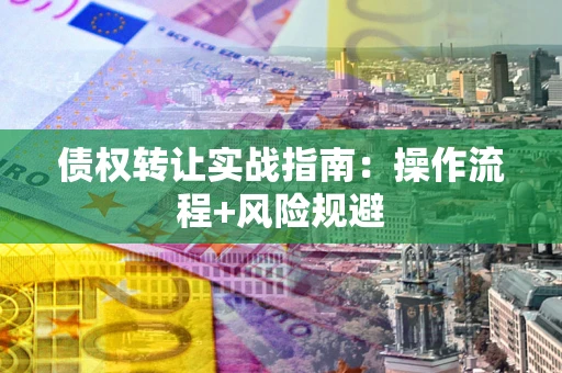 济南债权转让实战指南：操作流程+风险规避