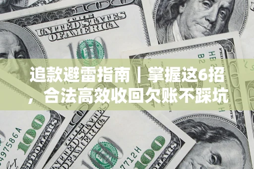济南追款避雷指南｜掌握这6招，合法高效收回欠账不踩坑