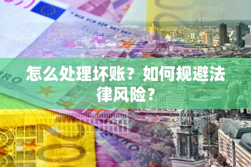 济南怎么处理坏账？如何规避法律风险？