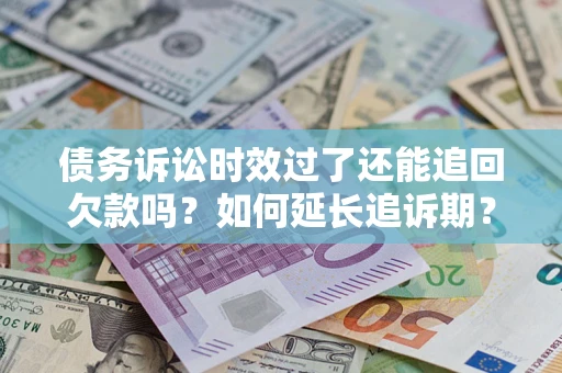 济南债务诉讼时效过了还能追回欠款吗？如何延长追诉期？