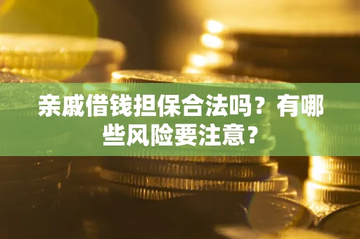 济南亲戚借钱担保合法吗？有哪些风险要注意？