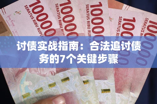 济南讨债实战指南：合法追讨债务的7个关键步骤