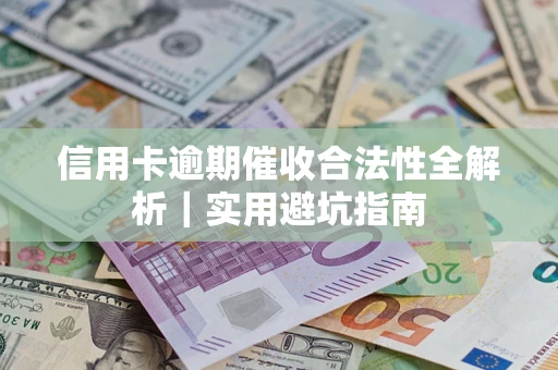 济南信用卡逾期催收合法性全解析｜实用避坑指南